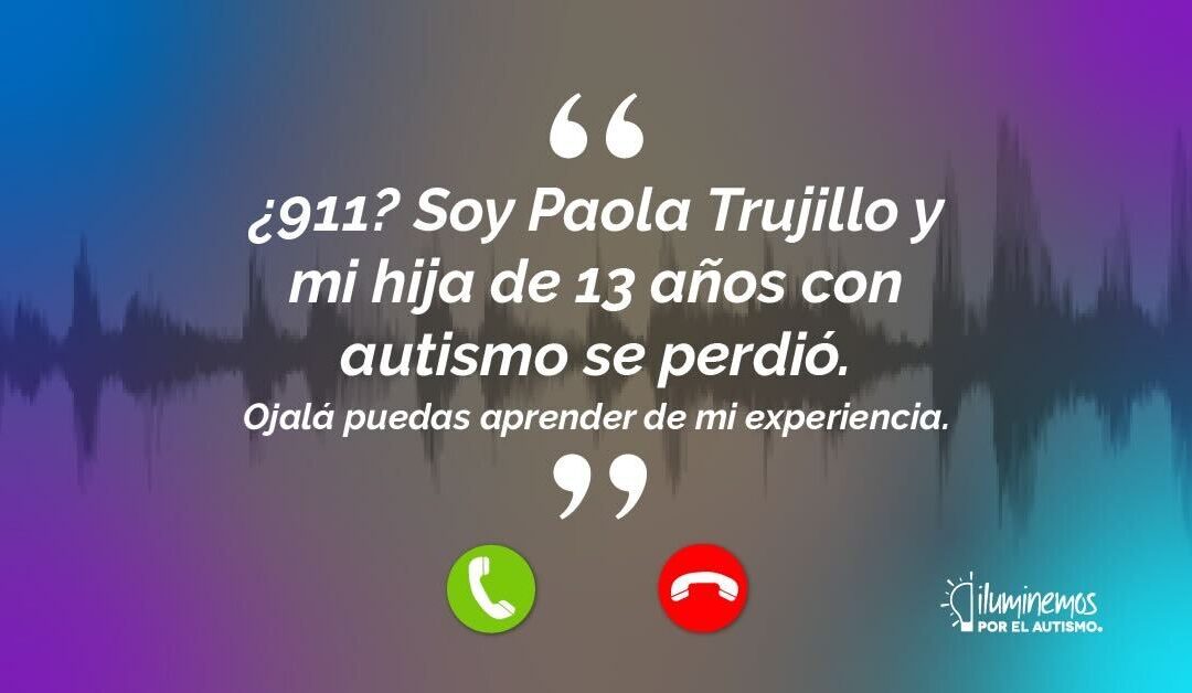 ¿911? Soy Paola Trujillo y mi hija de 13 años con autismo se perdió